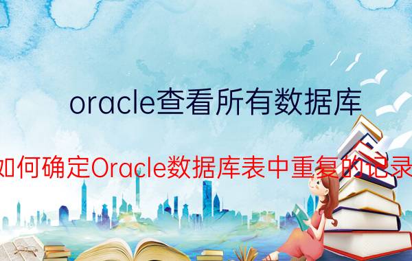 oracle查看所有数据库 如何确定Oracle数据库表中重复的记录？